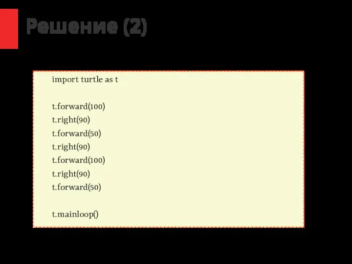 / Решение (2) import turtle as t t.forward(100) t.right(90) t.forward(50) t.right(90) t.forward(100) t.right(90) t.forward(50) t.mainloop()