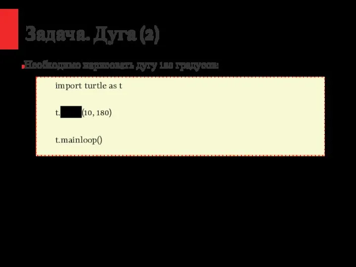 / Задача. Дуга (2) Необходимо нарисовать дугу 180 градусов: import turtle as t t.circle(10, 180) t.mainloop()