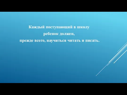 Каждый поступающий в школу ребенок должен, прежде всего, научиться читать и писать.