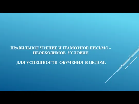 ПРАВИЛЬНОЕ ЧТЕНИЕ И ГРАМОТНОЕ ПИСЬМО - НЕОБХОДИМОЕ УСЛОВИЕ ДЛЯ УСПЕШНОСТИ ОБУЧЕНИЯ В ЦЕЛОМ.