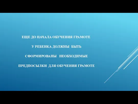 ЕЩЕ ДО НАЧАЛА ОБУЧЕНИЯ ГРАМОТЕ У РЕБЕНКА ДОЛЖНЫ БЫТЬ СФОРМИРОВАНЫ НЕОБХОДИМЫЕ ПРЕДПОСЫЛКИ ДЛЯ ОБУЧЕНИЯ ГРАМОТЕ
