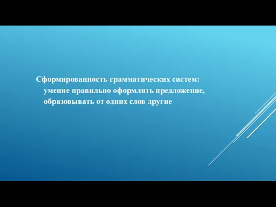 Сформированность грамматических систем: умение правильно оформлять предложение, образовывать от одних слов другие