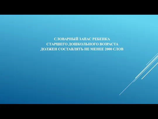 СЛОВАРНЫЙ ЗАПАС РЕБЕНКА СТАРШЕГО ДОШКОЛЬНОГО ВОЗРАСТА ДОЛЖЕН СОСТАВЛЯТЬ НЕ МЕНЕЕ 2000 СЛОВ