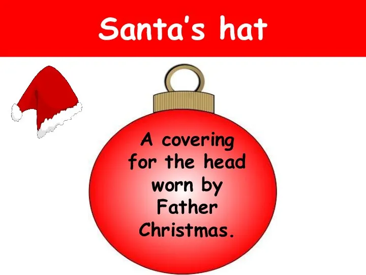 Santa’s hat A covering for the head worn by Father Christmas.