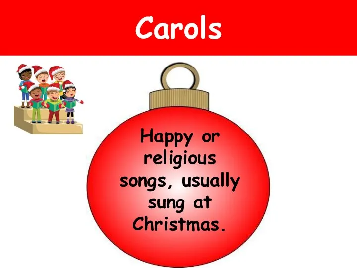 Carols Happy or religious songs, usually sung at Christmas.