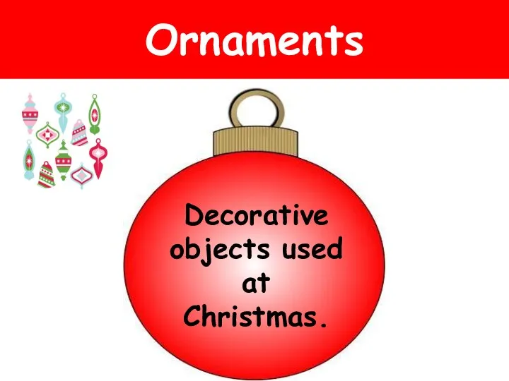 Ornaments Decorative objects used at Christmas.