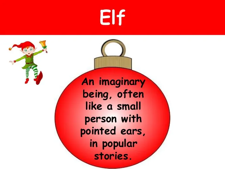 Elf An imaginary being, often like a small person with pointed ears, in popular stories.