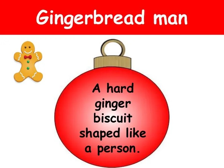 Gingerbread man A hard ginger biscuit shaped like a person.