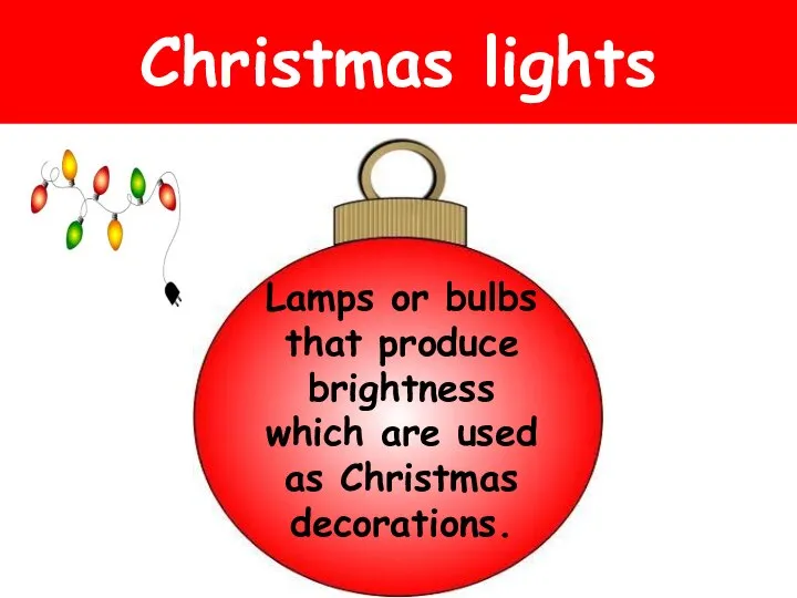 Christmas lights Lamps or bulbs that produce brightness which are used as Christmas decorations.