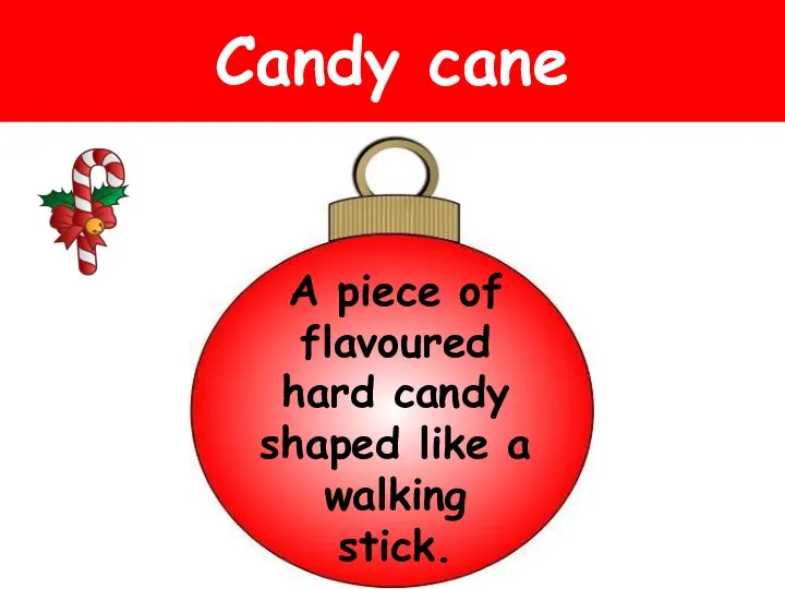 Candy cane A piece of flavoured hard candy shaped like a walking stick.