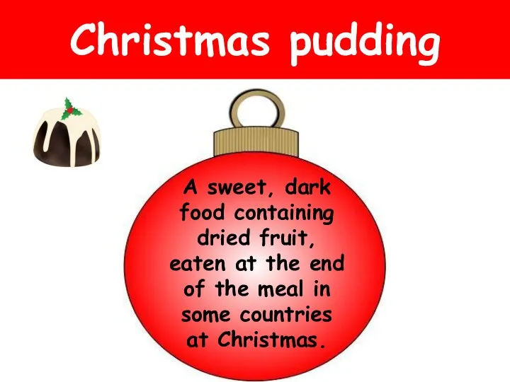 Christmas pudding A sweet, dark food containing dried fruit, eaten at