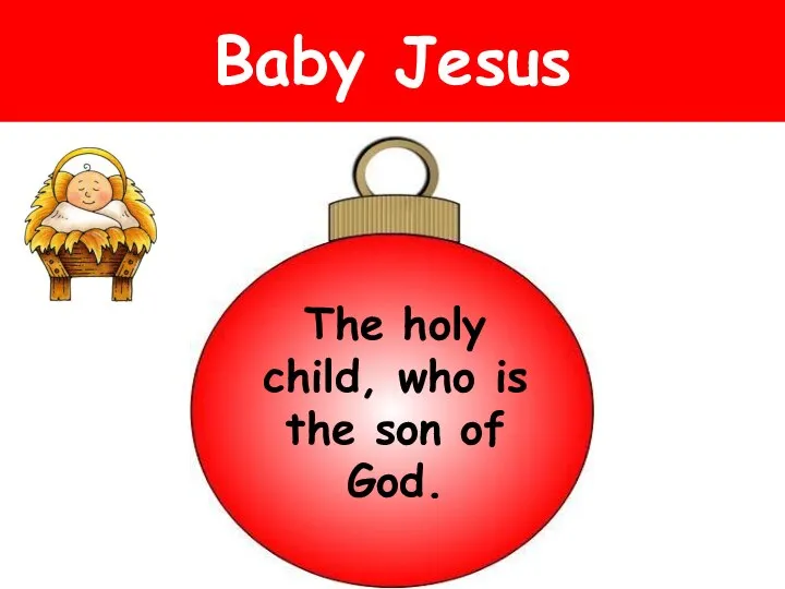 Baby Jesus The holy child, who is the son of God.