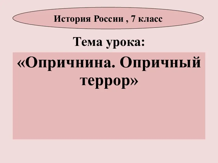 Тема урока: «Опричнина. Опричный террор» История России , 7 класс