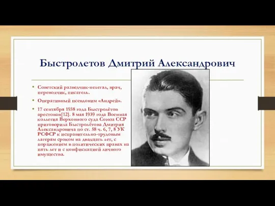 Быстролетов Дмитрий Александрович Советский разведчик-нелегал, врач, переводчик, писатель. Оперативный псевдоним «Андрей».