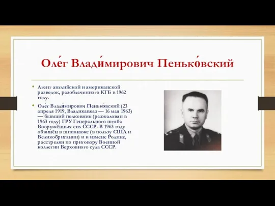 Оле́г Влади́мирович Пенько́вский Агент английской и американской разведок, разоблаченного КГБ в