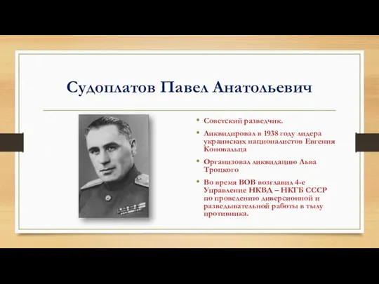 Судоплатов Павел Анатольевич Советский разведчик. Ликвидировал в 1938 году лидера украинских