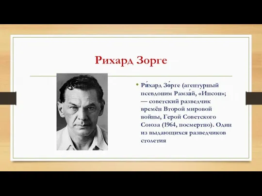 Рихард Зорге Ри́хард Зо́рге (агентурный псевдоним Рамза́й, «Инсон»; — советский разведчик