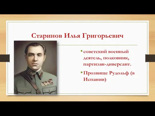 Старинов Илья Григорьевич советский военный деятель, полковник, партизан-диверсант. Прозвище Рудольф (в Испании)