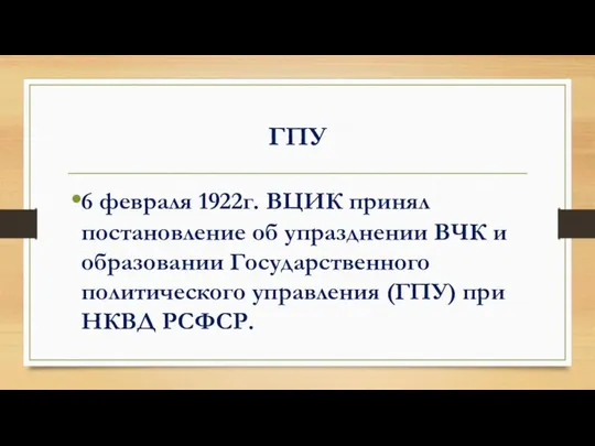 ГПУ 6 февраля 1922г. ВЦИК принял постановление об упразднении ВЧК и