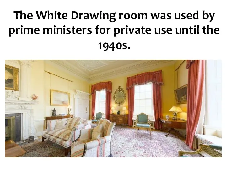 The White Drawing room was used by prime ministers for private use until the 1940s.