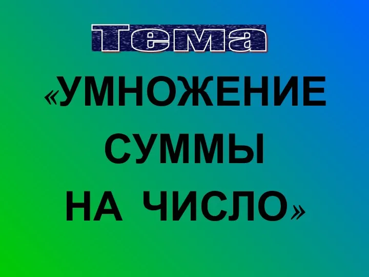 Тема «УМНОЖЕНИЕ СУММЫ НА ЧИСЛО»