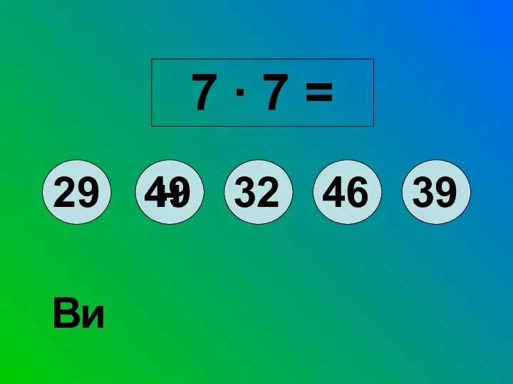 7 ∙ 7 = 29 49 32 46 39 н и В