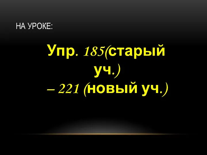 НА УРОКЕ: Упр. 185(старый уч.) – 221 (новый уч.)