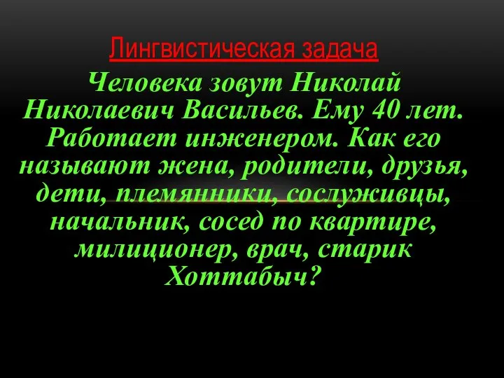 Лингвистическая задача Человека зовут Николай Николаевич Васильев. Ему 40 лет. Работает