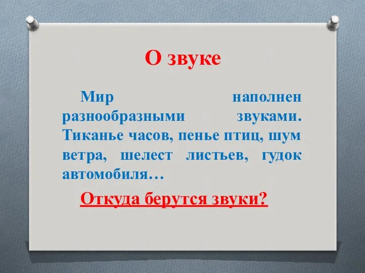 О звуке Мир наполнен разнообразными звуками. Тиканье часов, пенье птиц, шум