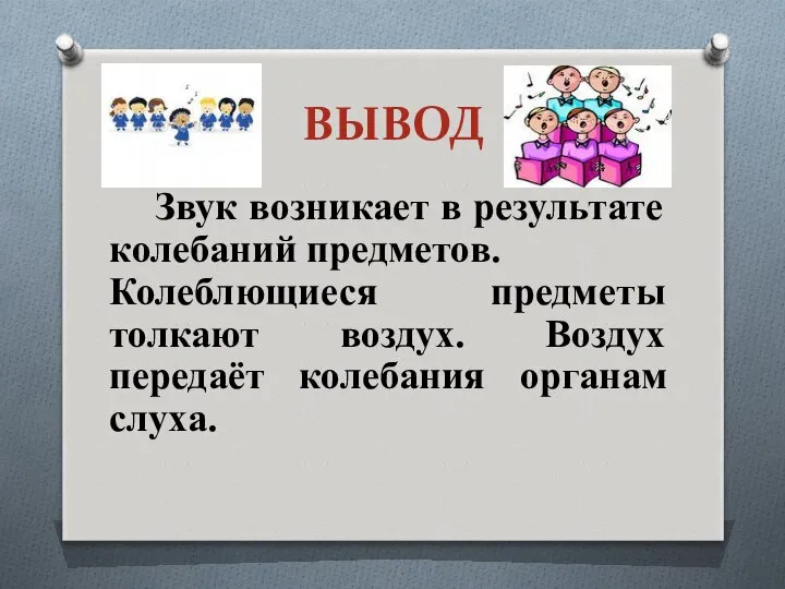 ВЫВОД Звук возникает в результате колебаний предметов. Колеблющиеся предметы толкают воздух. Воздух передаёт колебания органам слуха.