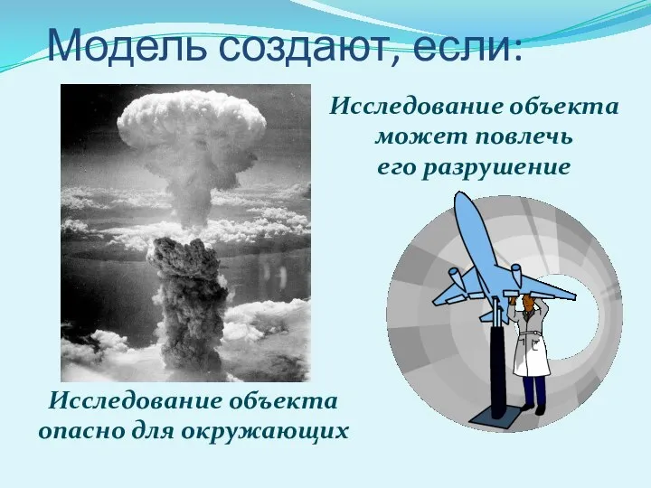 Модель создают, если: Исследование объекта опасно для окружающих Исследование объекта может повлечь его разрушение