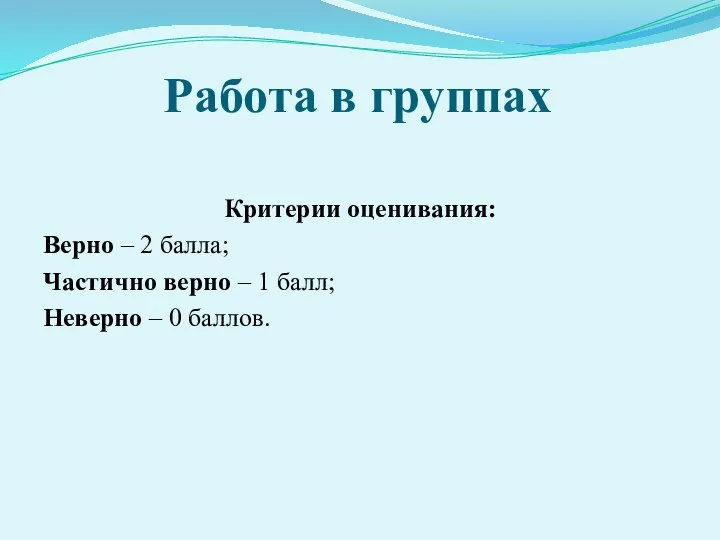 Работа в группах Критерии оценивания: Верно – 2 балла; Частично верно