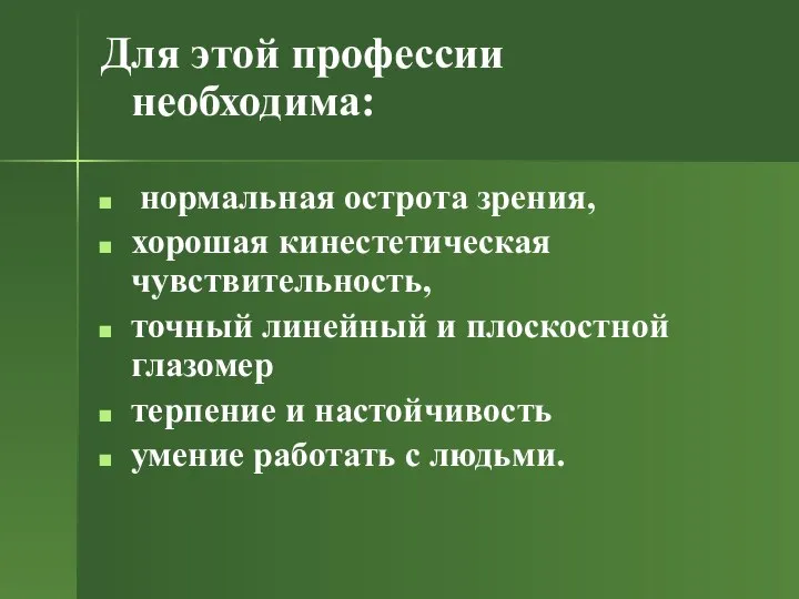 Для этой профессии необходима: нормальная острота зрения, хорошая кинестетическая чувствительность, точный