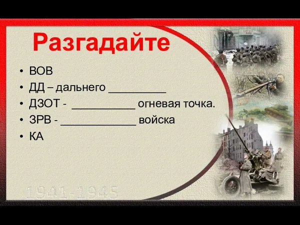 Разгадайте ВОВ ДД – дальнего __________ ДЗОТ - ___________ огневая точка. ЗРВ - _____________ войска КА