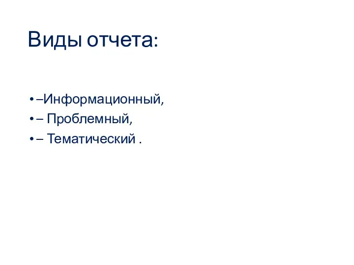 Виды отчета: –Информационный, – Проблемный, – Тематический .