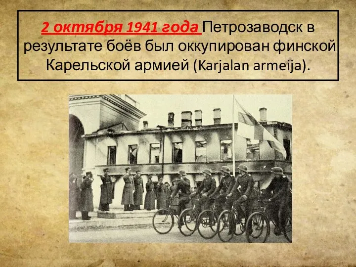 2 октября 1941 года Петрозаводск в результате боёв был оккупирован финской Карельской армией (Karjalan armeija).