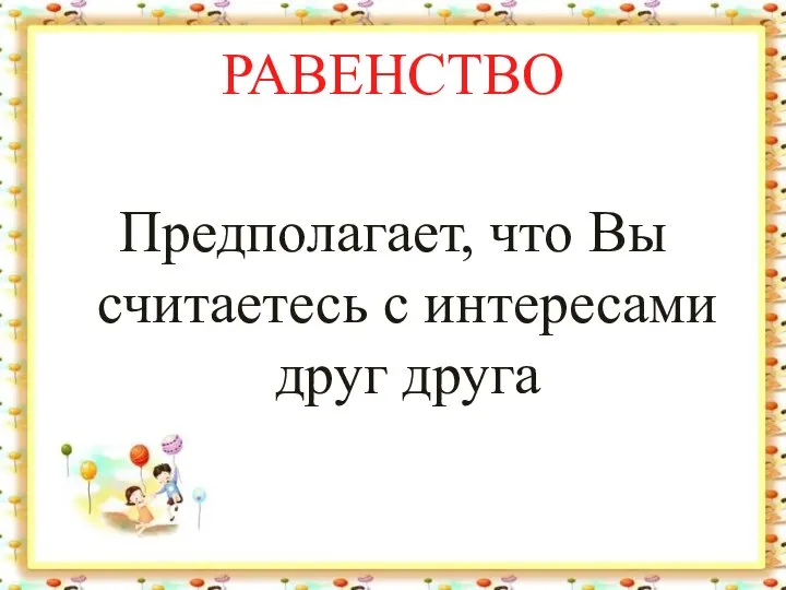 РАВЕНСТВО Предполагает, что Вы считаетесь с интересами друг друга