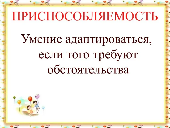 ПРИСПОСОБЛЯЕМОСТЬ Умение адаптироваться, если того требуют обстоятельства