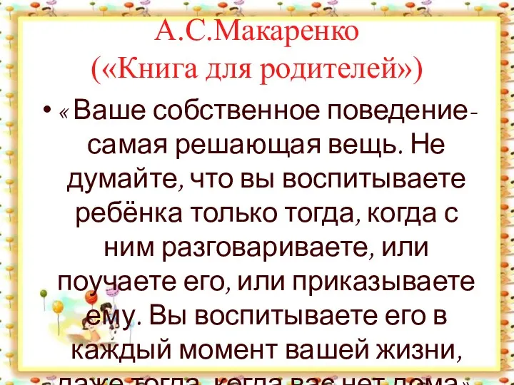 А.С.Макаренко («Книга для родителей») « Ваше собственное поведение- самая решающая вещь.