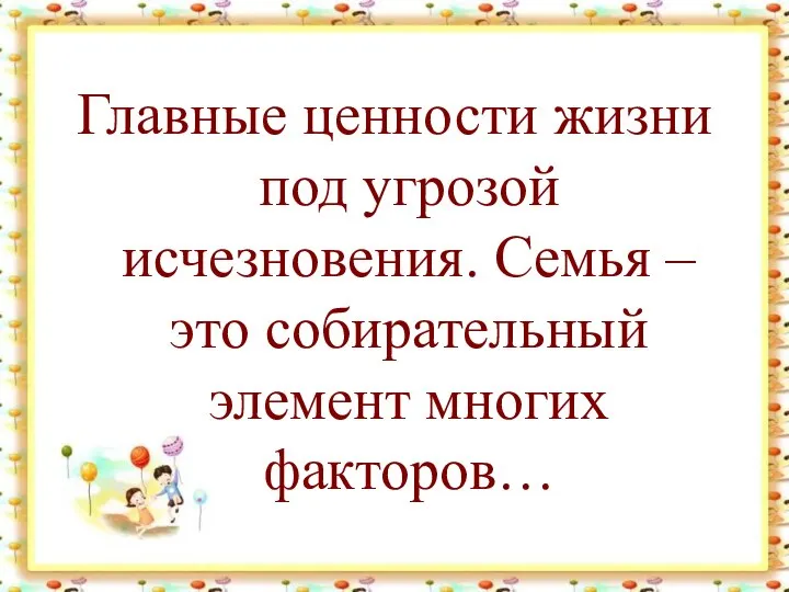 Главные ценности жизни под угрозой исчезновения. Семья – это собирательный элемент многих факторов…