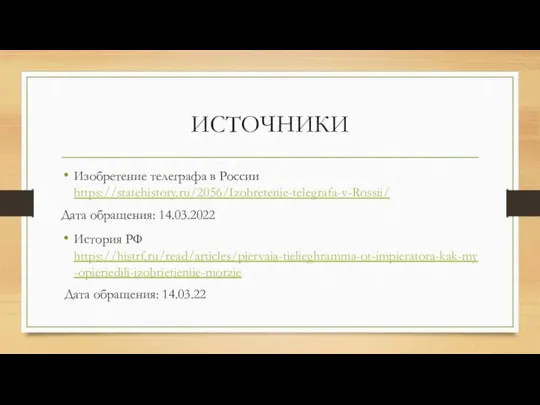 ИСТОЧНИКИ Изобретение телеграфа в России https://statehistory.ru/2056/Izobretenie-telegrafa-v-Rossii/ Дата обращения: 14.03.2022 История РФ https://histrf.ru/read/articles/piervaia-tielieghramma-ot-impieratora-kak-my-opieriedili-izobrietieniie-morzie Дата обращения: 14.03.22