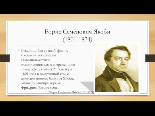 Борис Семёнович Якоби (1801-1874) Выдающийся ученый-физик, создатель технологии гальванопластики, электродвигателя и
