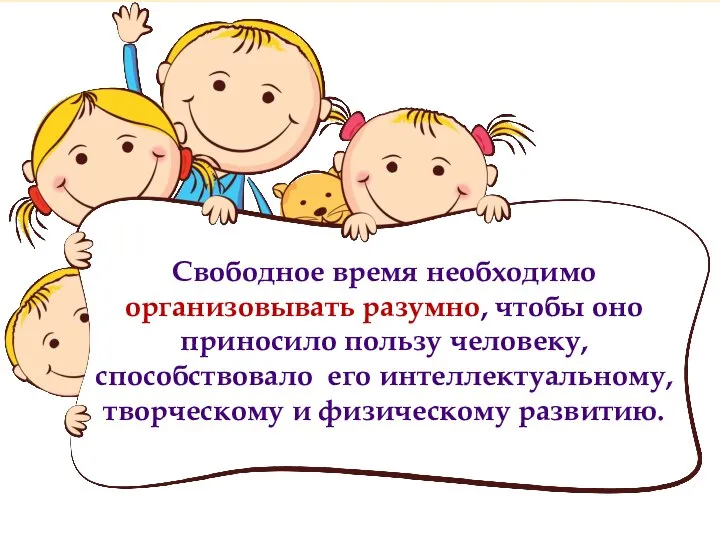 Свободное время необходимо организовывать разумно, чтобы оно приносило пользу человеку, способствовало