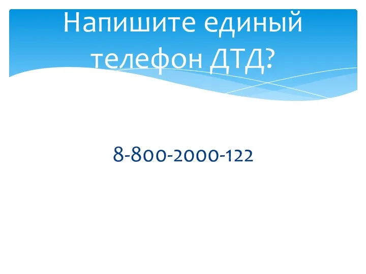 8-800-2000-122 Напишите единый телефон ДТД?