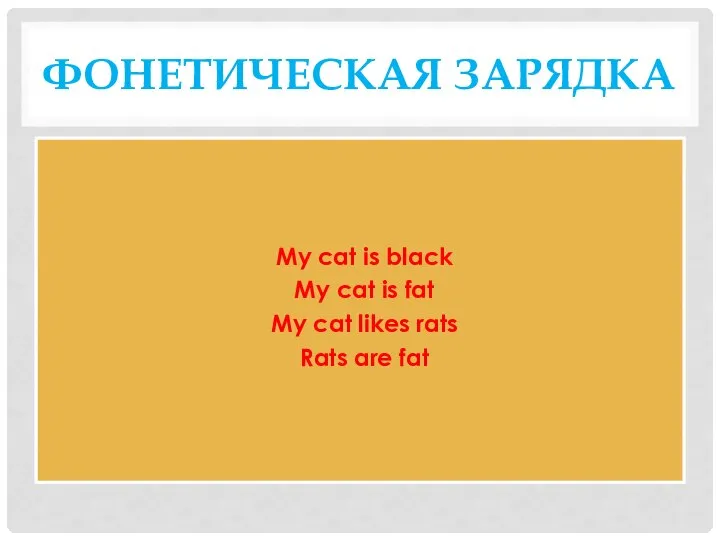 ФОНЕТИЧЕСКАЯ ЗАРЯДКА My cat is black My cat is fat My