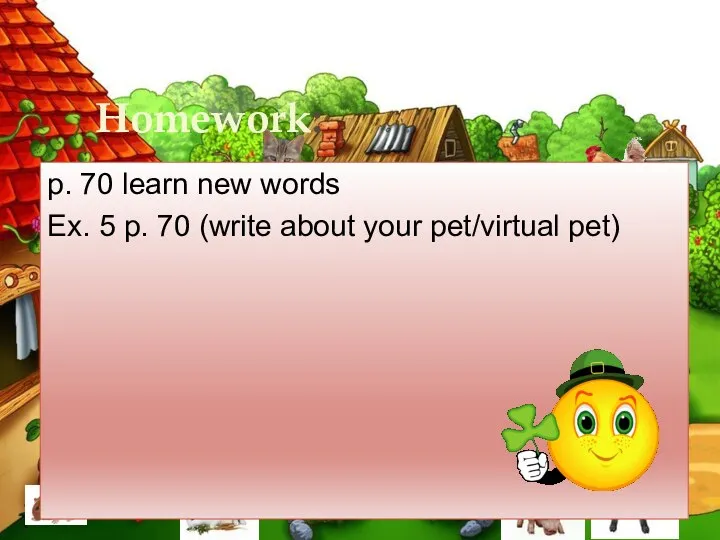 Homework: p. 70 learn new words Ex. 5 p. 70 (write about your pet/virtual pet)