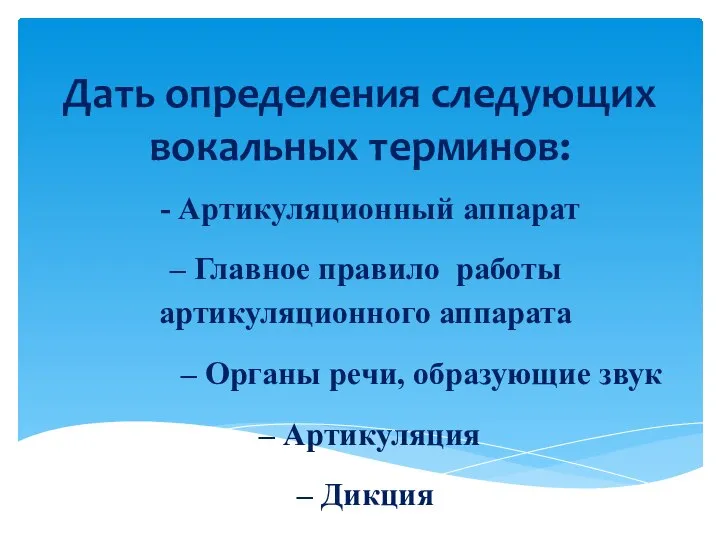 Дать определения следующих вокальных терминов: - Артикуляционный аппарат – Главное правило