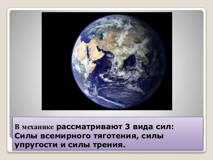 В механике рассматривают 3 вида сил: Силы всемирного тяготения, силы упругости и силы трения.