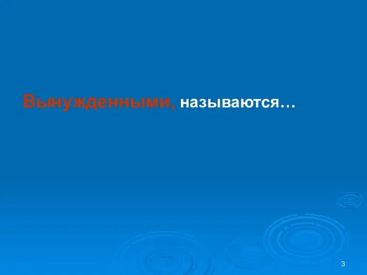 Вынужденными, называются…