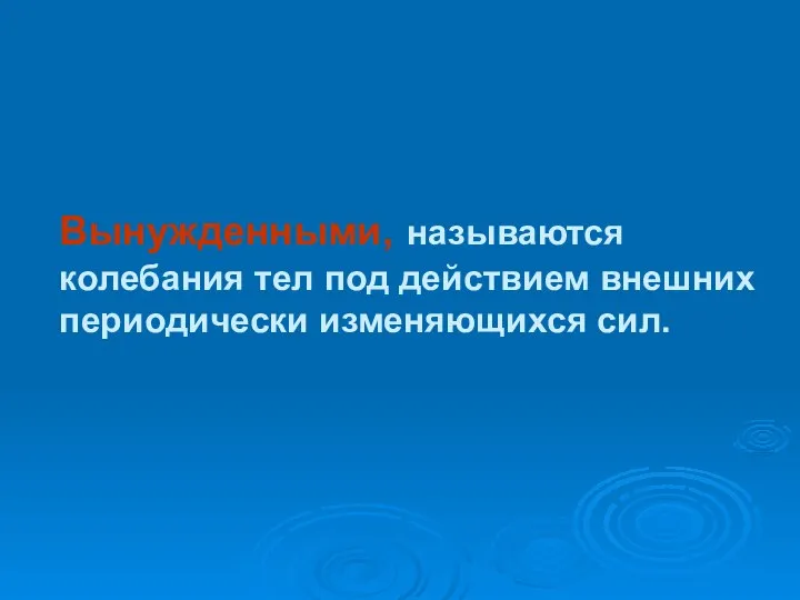 Вынужденными, называются колебания тел под действием внешних периодически изменяющихся сил.